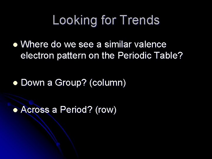 Looking for Trends l Where do we see a similar valence electron pattern on