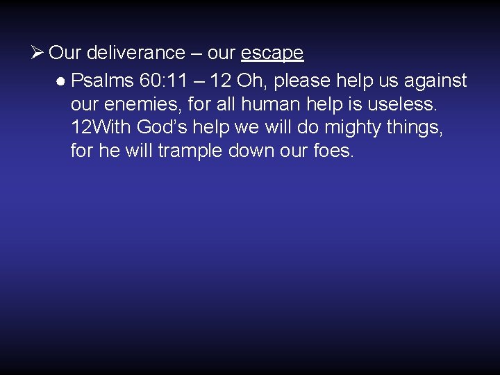 Ø Our deliverance – our escape ● Psalms 60: 11 – 12 Oh, please