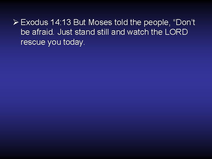 Ø Exodus 14: 13 But Moses told the people, “Don’t be afraid. Just stand