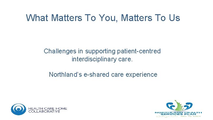 What Matters To You, Matters To Us Challenges in supporting patient-centred interdisciplinary care. Northland’s