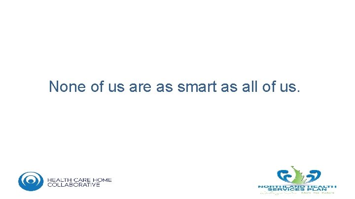 None of us are as smart as all of us. 