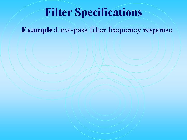 Filter Specifications Example: Low-pass filter frequency response 