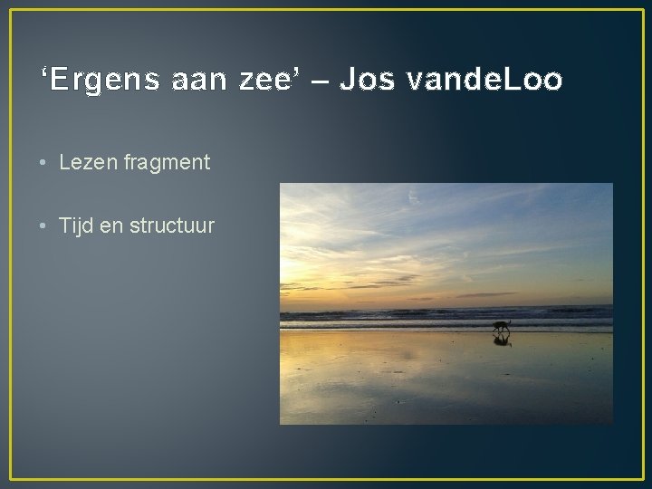 ‘Ergens aan zee’ – Jos vande. Loo • Lezen fragment • Tijd en structuur ‘Ergens aan zee’ – Jos vande. Loo • Lezen fragment • Tijd en structuur