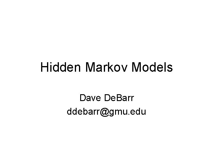 Hidden Markov Models Dave De. Barr ddebarr@gmu. edu 