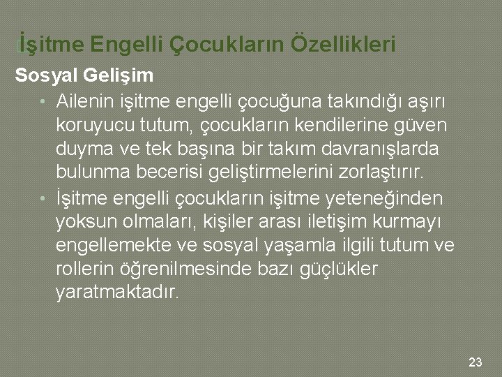 � İşitme Engelli Çocukların Özellikleri Sosyal Gelişim • Ailenin işitme engelli çocuğuna takındığı aşırı