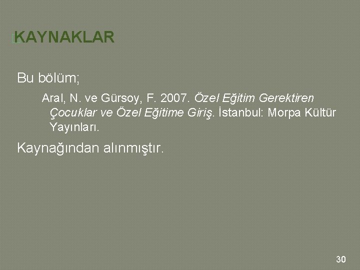 � KAYNAKLAR Bu bölüm; Aral, N. ve Gürsoy, F. 2007. Özel Eğitim Gerektiren Çocuklar