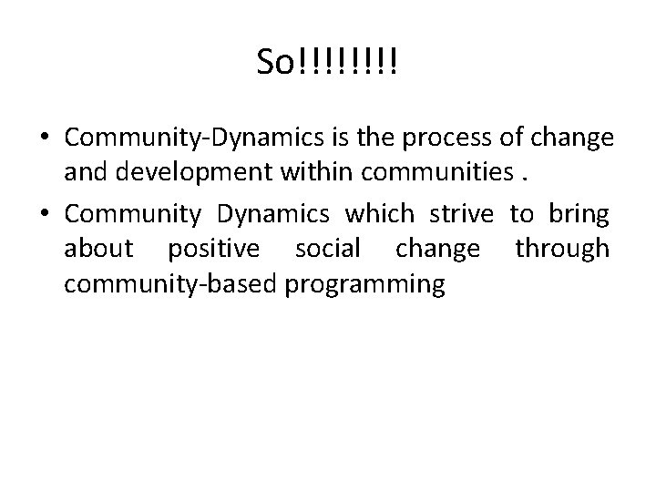 So!!!! • Community-Dynamics is the process of change and development within communities. • Community