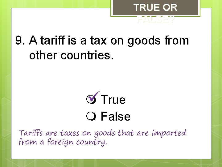 TRUE OR FALSE? 9. A tariff is a tax on goods from other countries.