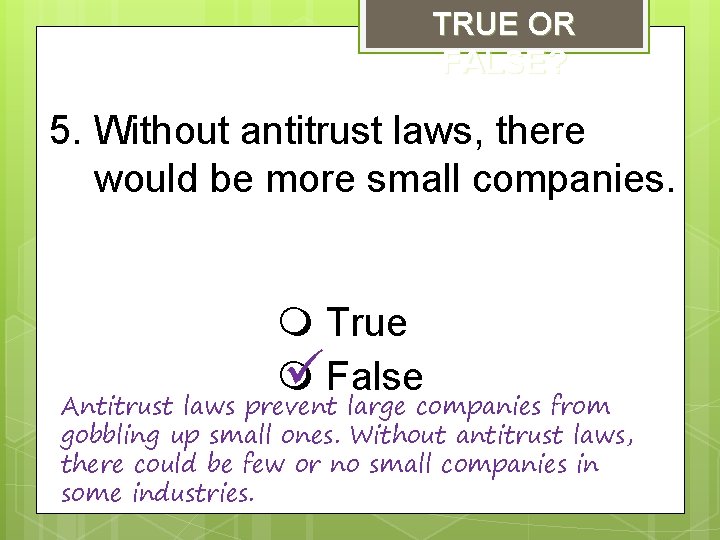 TRUE OR FALSE? 5. Without antitrust laws, there would be more small companies. True