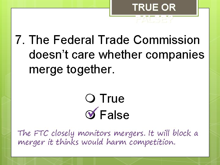 TRUE OR FALSE? 7. The Federal Trade Commission doesn’t care whether companies merge together.