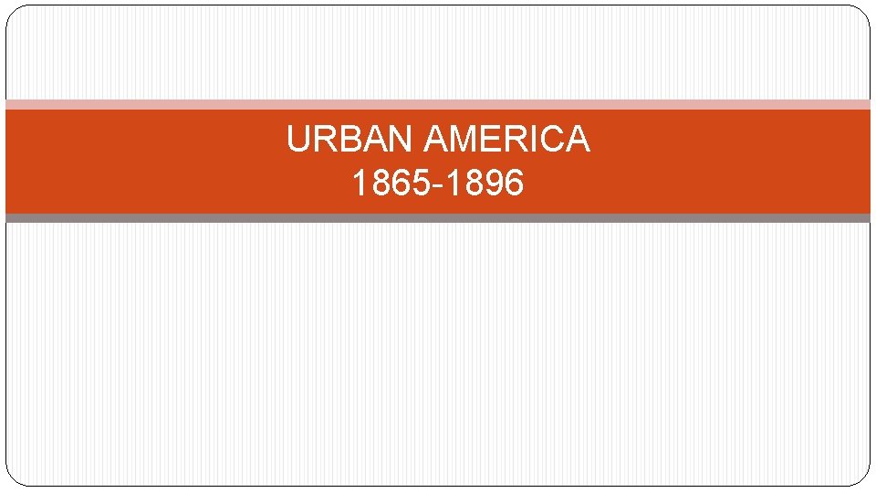 URBAN AMERICA 1865 -1896 