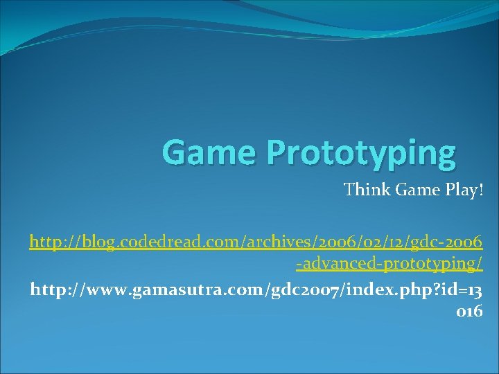 Game Prototyping Think Game Play! http: //blog. codedread. com/archives/2006/02/12/gdc-2006 -advanced-prototyping/ http: //www. gamasutra. com/gdc