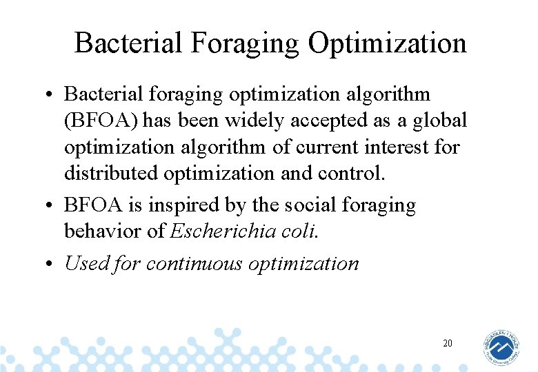 Bacterial Foraging Optimization • Bacterial foraging optimization algorithm (BFOA) has been widely accepted as