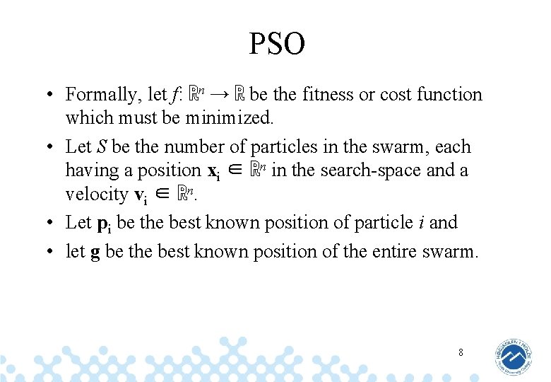 PSO • Formally, let f: ℝn → ℝ be the fitness or cost function