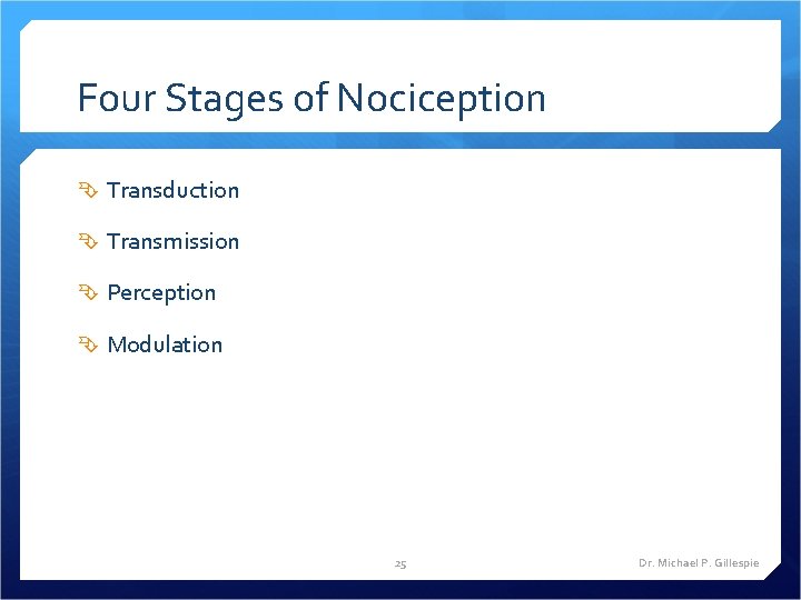 Four Stages of Nociception Transduction Transmission Perception Modulation 25 Dr. Michael P. Gillespie 