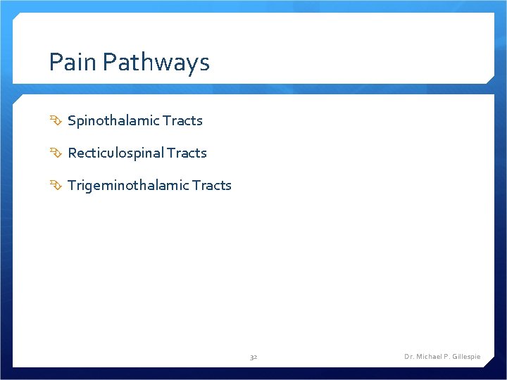 Pain Pathways Spinothalamic Tracts Recticulospinal Tracts Trigeminothalamic Tracts 32 Dr. Michael P. Gillespie 