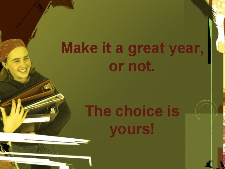 Make it a great year, or not. The choice is yours! 