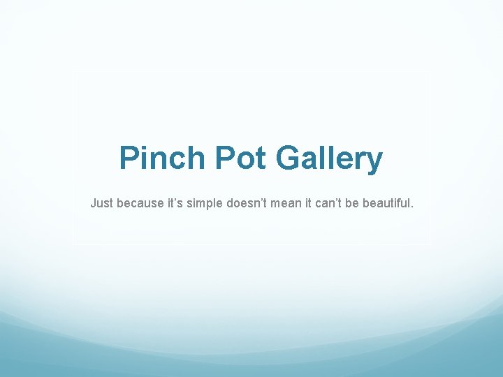 Pinch Pot Gallery Just because it’s simple doesn’t mean it can’t be beautiful. 