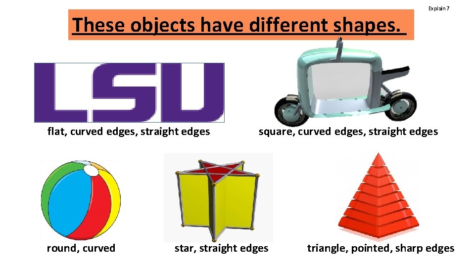 These objects have different shapes. flat, curved edges, straight edges round, curved Explain 7