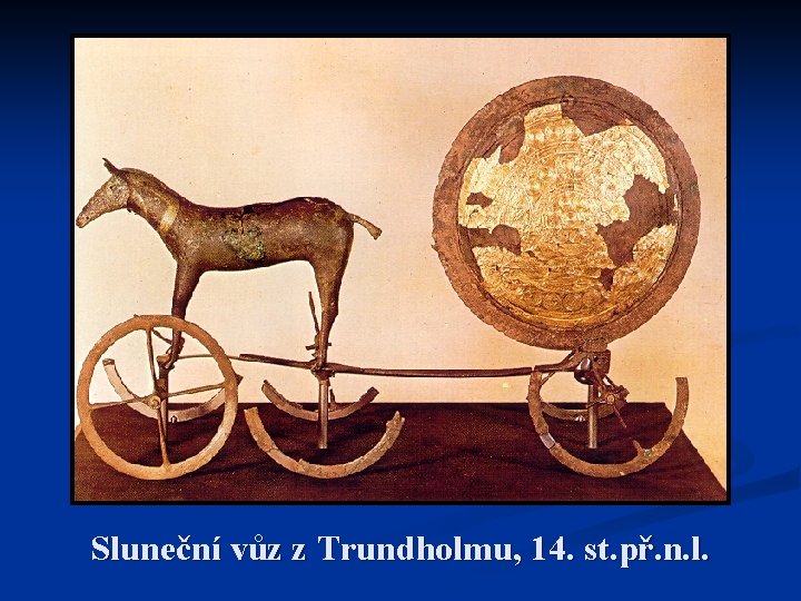 Sluneční vůz z Trundholmu, 14. st. př. n. l. Sluneční vůz z Trundholmu, 14. st. př. n. l.