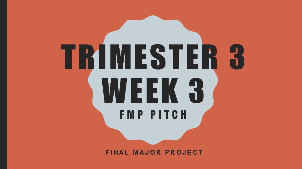 TRIMESTER 3 WEEK 3 FMP PITCH FINAL MAJOR PROJECT 