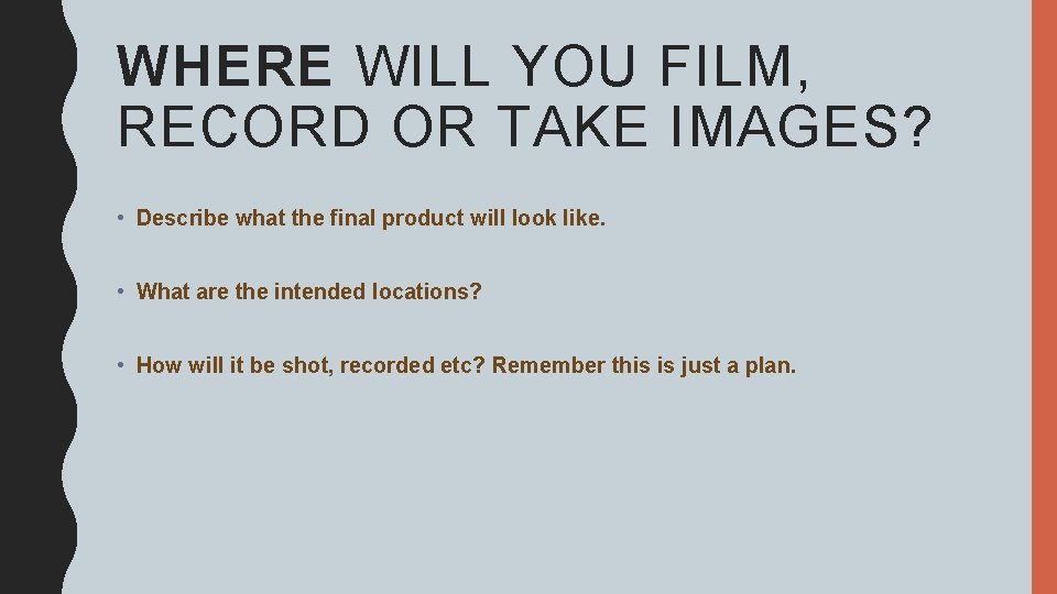 WHERE WILL YOU FILM, RECORD OR TAKE IMAGES? • Describe what the final product