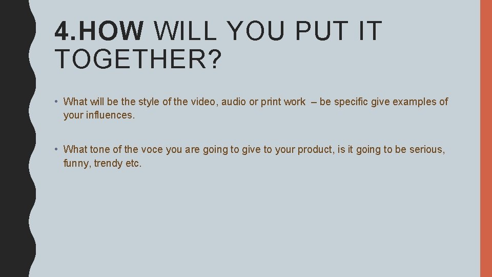 4. HOW WILL YOU PUT IT TOGETHER? • What will be the style of