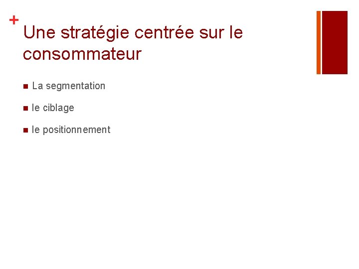 + Une stratégie centrée sur le consommateur n La segmentation n le ciblage n