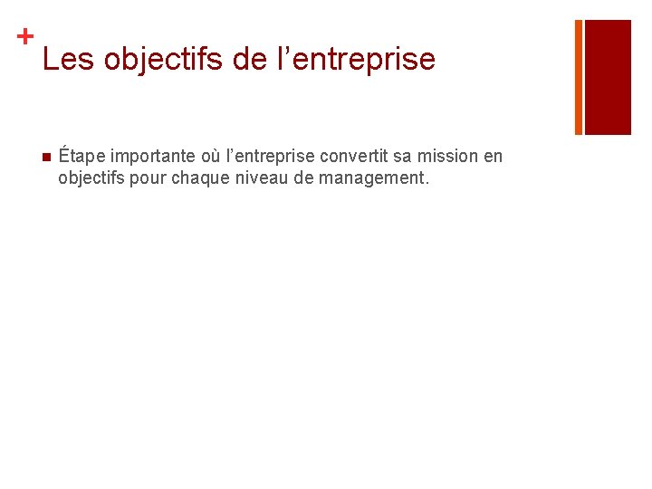 + Les objectifs de l’entreprise n Étape importante où l’entreprise convertit sa mission en