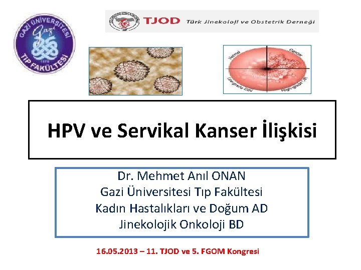 HPV ve Servikal Kanser İlişkisi Dr. Mehmet Anıl ONAN Gazi Üniversitesi Tıp Fakültesi Kadın
