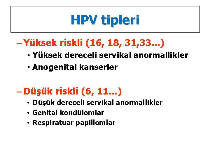 HPV tipleri – Yüksek riskli (16, 18, 31, 33. . . ) • Yüksek