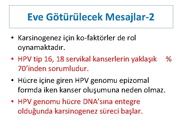 Eve Götürülecek Mesajlar-2 • Karsinogenez için ko-faktörler de rol oynamaktadır. • HPV tip 16,