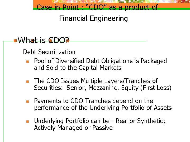 Case in Point : “CDO” as a product of Financial Engineering What is CDO?