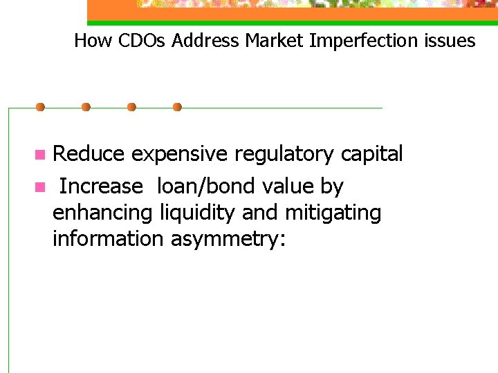 How CDOs Address Market Imperfection issues Reduce expensive regulatory capital n Increase loan/bond value