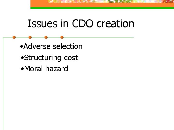 Issues in CDO creation • Adverse selection • Structuring cost • Moral hazard 