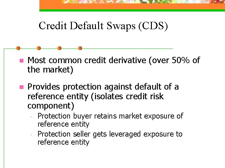 Credit Default Swaps (CDS) n Most common credit derivative (over 50% of the market)