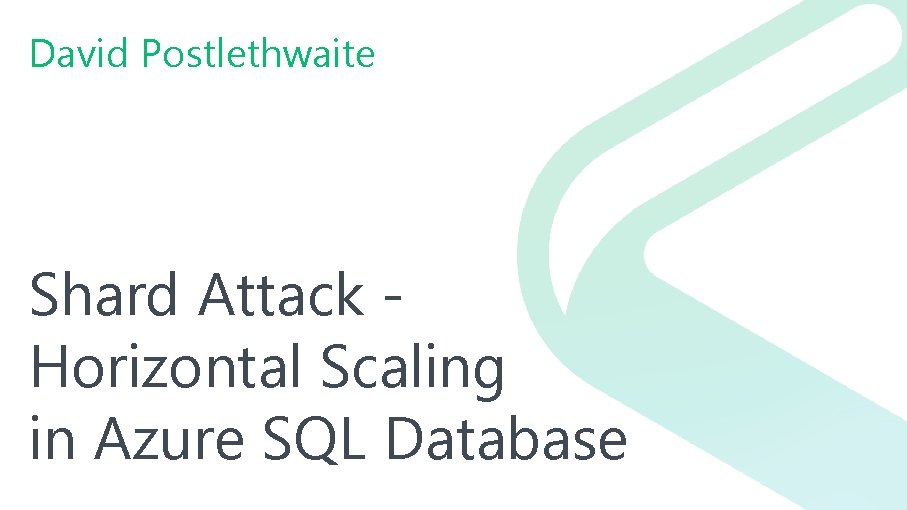 David Postlethwaite Shard Attack Horizontal Scaling in Azure SQL Database 