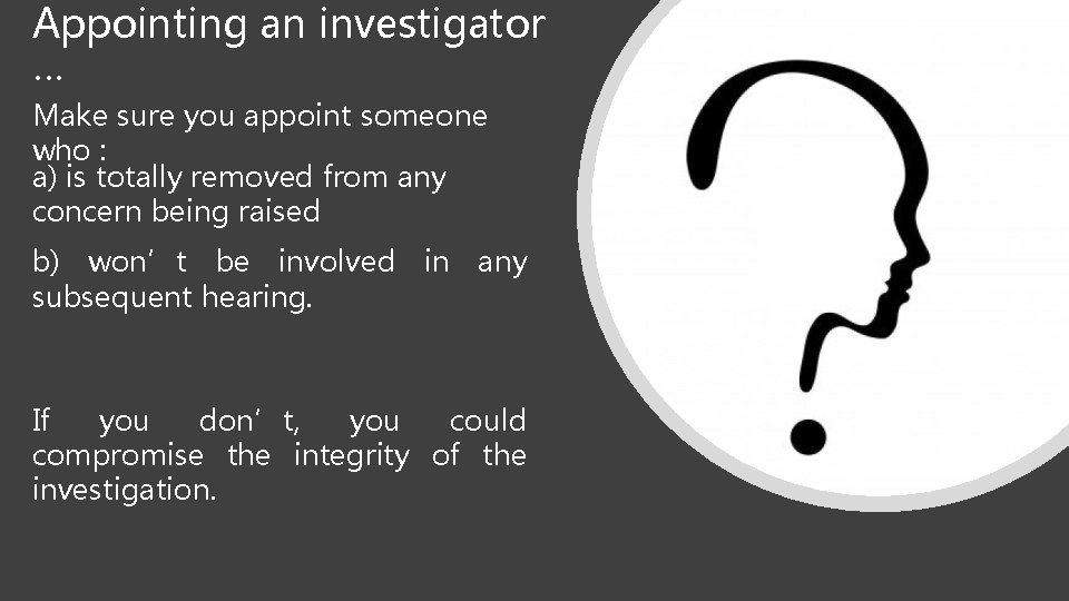 Appointing an investigator … Make sure you appoint someone who : a) is totally