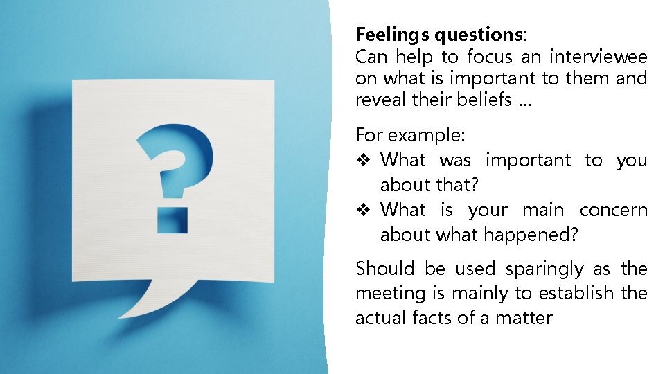 Feelings questions: Can help to focus an interviewee on what is important to them