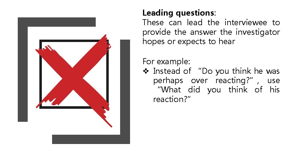 Leading questions: These can lead the interviewee to provide the answer the investigator hopes