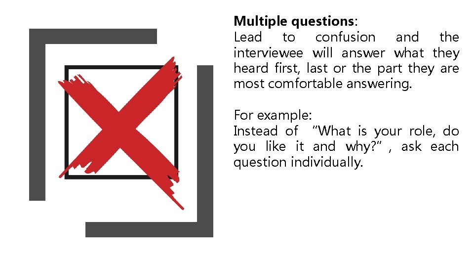 Multiple questions: Lead to confusion and the interviewee will answer what they heard first,