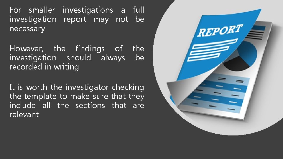 For smaller investigations a full investigation report may not be necessary However, the findings