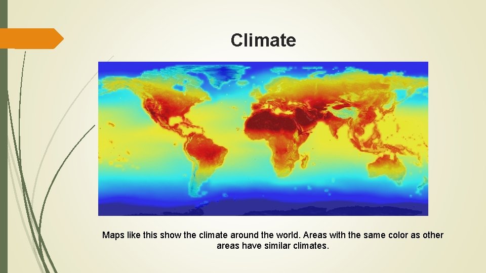 Climate Maps like this show the climate around the world. Areas with the same