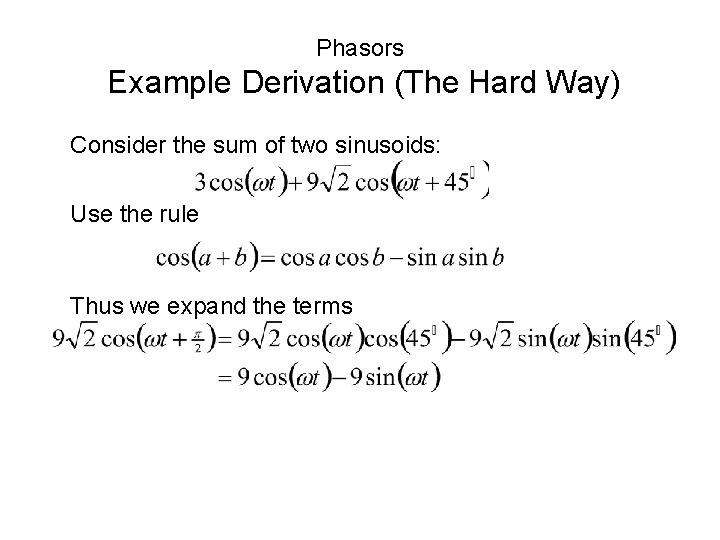 Phasors Example Derivation (The Hard Way) Consider the sum of two sinusoids: Use the Phasors Example Derivation (The Hard Way) Consider the sum of two sinusoids: Use the