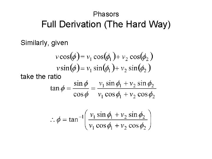 Phasors Full Derivation (The Hard Way) Similarly, given take the ratio Phasors Full Derivation (The Hard Way) Similarly, given take the ratio