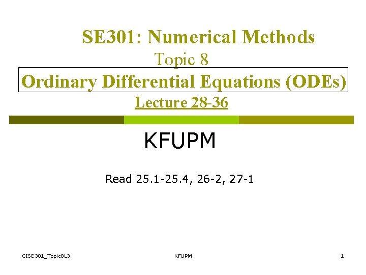 SE 301: Numerical Methods Topic 8 Ordinary Differential Equations (ODEs) Lecture 28 -36 KFUPM SE 301: Numerical Methods Topic 8 Ordinary Differential Equations (ODEs) Lecture 28 -36 KFUPM
