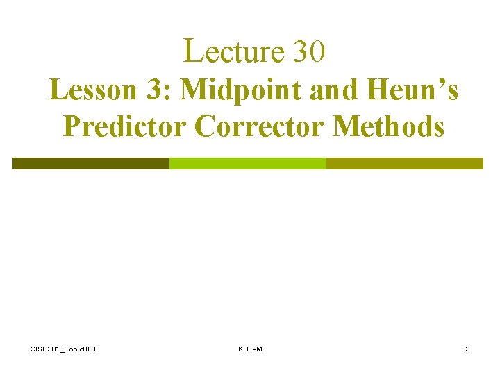 Lecture 30 Lesson 3: Midpoint and Heun’s Predictor Corrector Methods CISE 301_Topic 8 L Lecture 30 Lesson 3: Midpoint and Heun’s Predictor Corrector Methods CISE 301_Topic 8 L