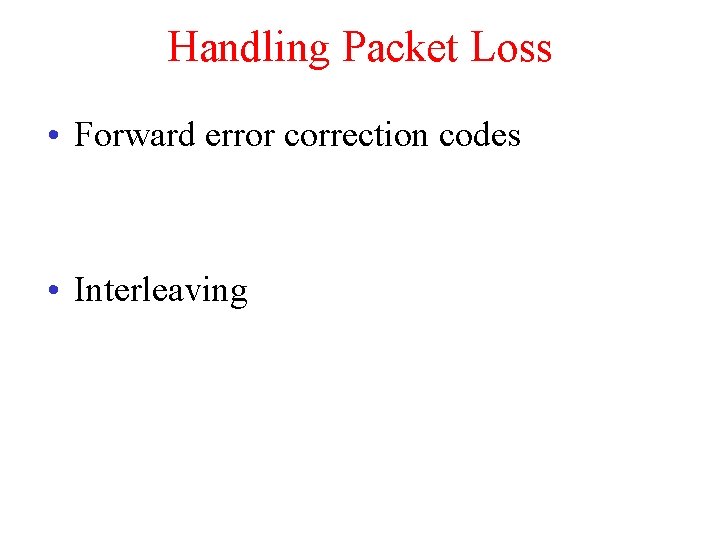 Handling Packet Loss • Forward error correction codes • Interleaving 
