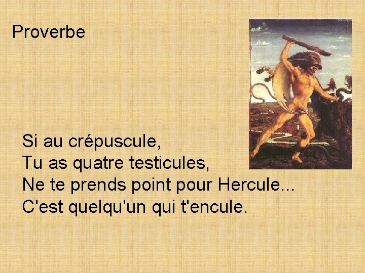 Proverbe Si au crépuscule, Tu as quatre testicules, Ne te prends point pour Hercule.