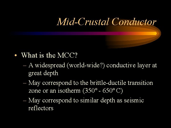 Mid-Crustal Conductor • What is the MCC? – A widespread (world-wide? ) conductive layer